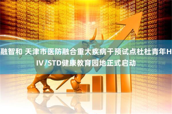 融智和 天津市医防融合重大疾病干预试点杜杜青年HIV/STD健康教育园地正式启动