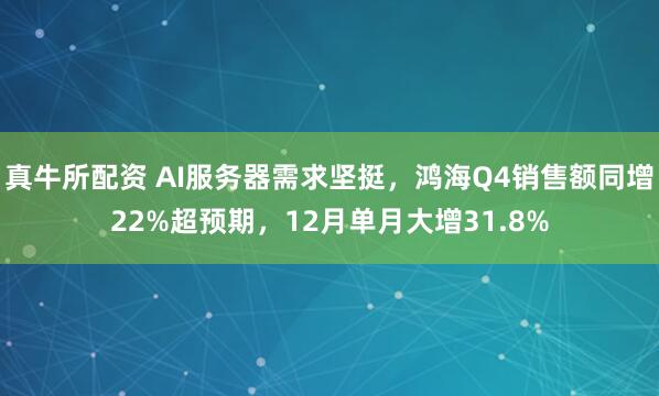 真牛所配资 AI服务器需求坚挺，鸿海Q4销售额同增22%超预期，12月单月大增31.8%