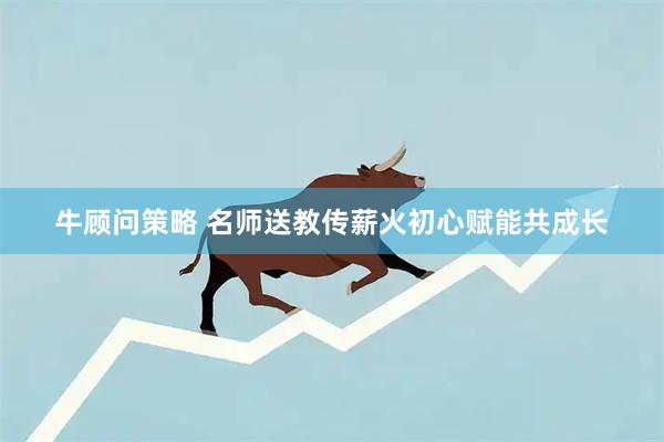 牛顾问策略 名师送教传薪火初心赋能共成长