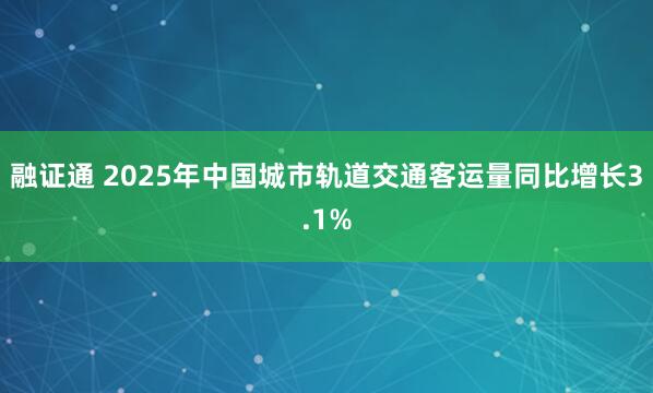 融证通 2025年中国城市轨道交通客运量同比增长3.1%