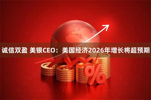 诚信双盈 美银CEO：美国经济2026年增长将超预期
