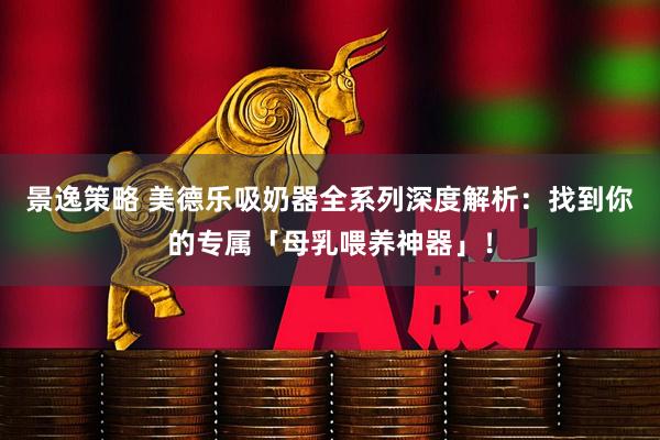 景逸策略 美德乐吸奶器全系列深度解析：找到你的专属「母乳喂养神器」！