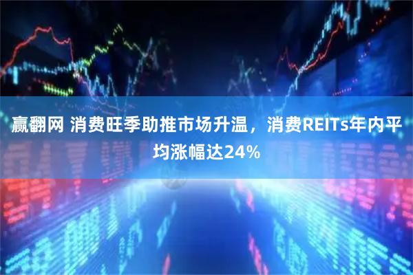 赢翻网 消费旺季助推市场升温，消费REITs年内平均涨幅达24%