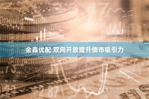 金鑫优配 双向开放提升债市吸引力