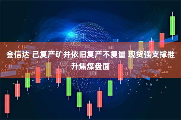 金信达 已复产矿井依旧复产不复量 现货强支撑推升焦煤盘面
